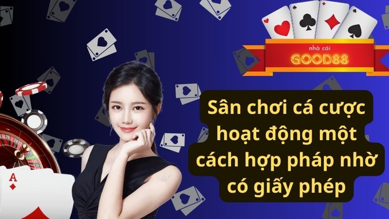 Sân chơi cá cược hoạt động một cách hợp pháp nhờ có giấy phép