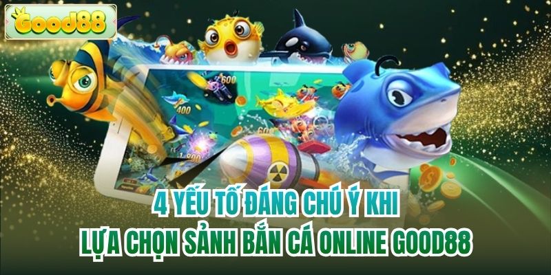 4 yếu tố đáng chú ý khi lựa chọn sảnh bắn cá online Good88