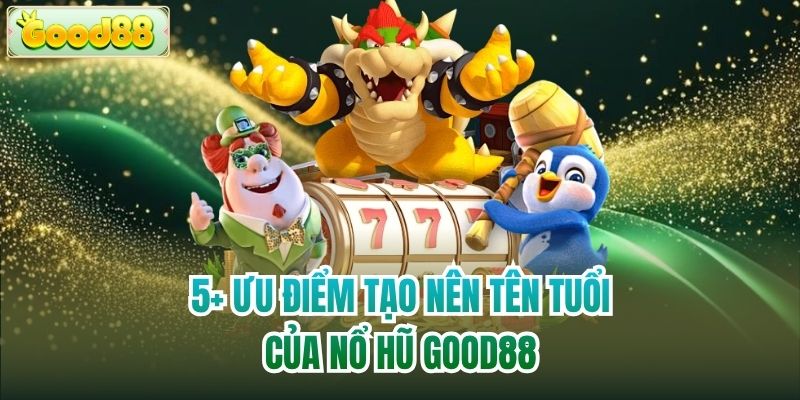 5+ ưu điểm tạo nên tên tuổi của nổ hũ Good88