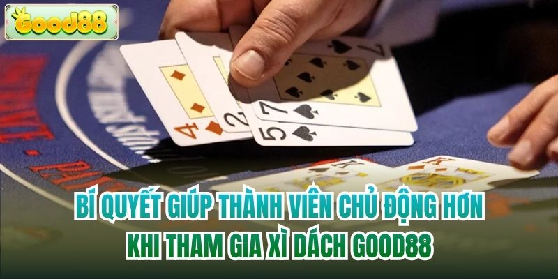 Bí quyết giúp thành viên chủ động hơn khi tham gia Xì Dách Good88