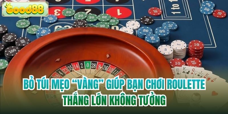 Bỏ túi mẹo “vàng” giúp bạn chơi Roulette thắng lớn không tưởng