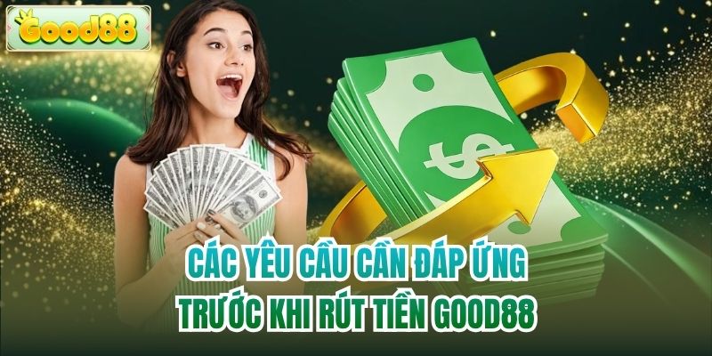 Các yêu cầu cần đáp ứng trước khi rút tiền Good88