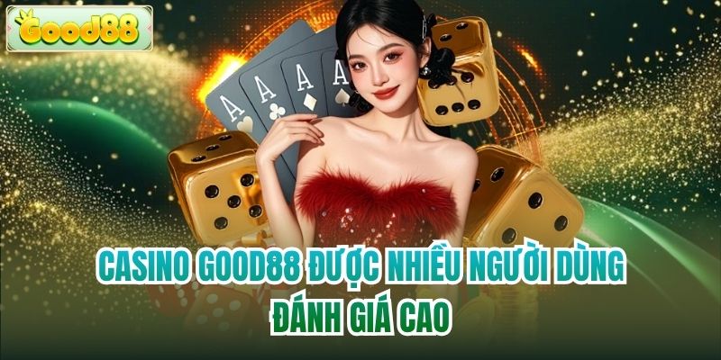 Casino Good88 được nhiều người dùng đánh giá cao