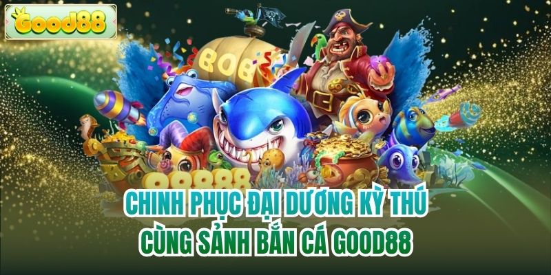Chinh phục đại dương kỳ thú cùng sảnh bắn cá Good88
