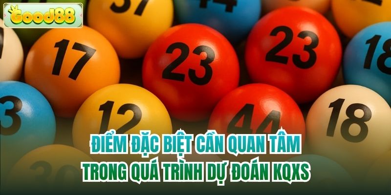 Điểm đặc biệt cần quan tâm trong quá trình dự đoán KQXS
