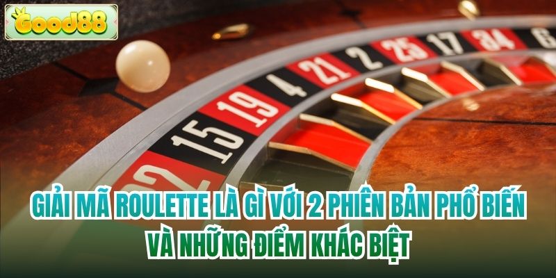 Giải mã Roulette là gì với 2 phiên bản phổ biến và những điểm khác biệt