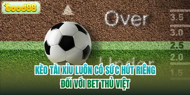 Kèo tài xỉu luôn có sức hút riêng đối với bet thủ Việt