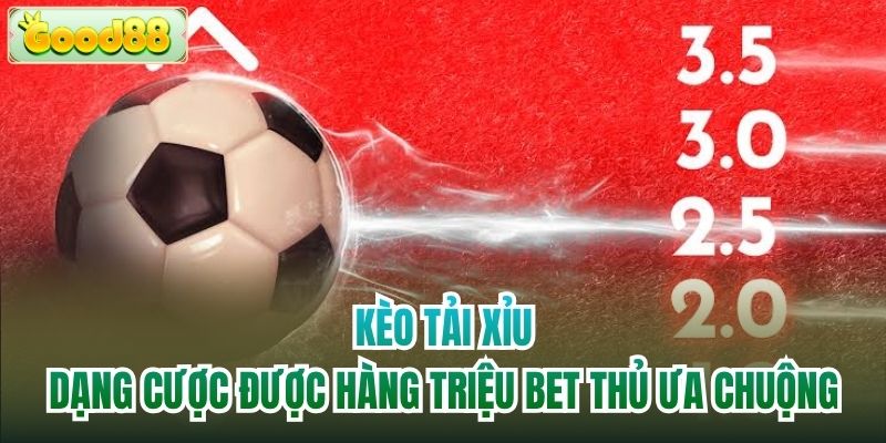 Kèo Tải Xỉu - Dạng Cược Được Hàng Triệu Bet Thủ Ưa Chuộng
