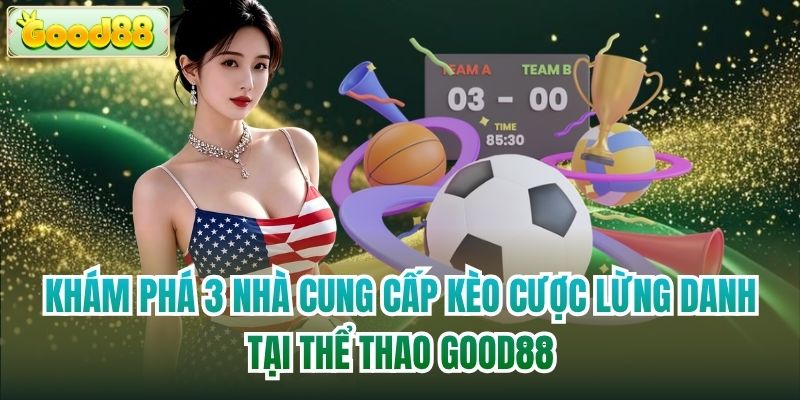 Khám phá 3 nhà cung cấp kèo cược lừng danh tại thể thao Good88