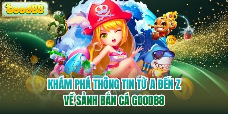 Khám phá thông tin từ A đến Z về sảnh bắn cá Good88