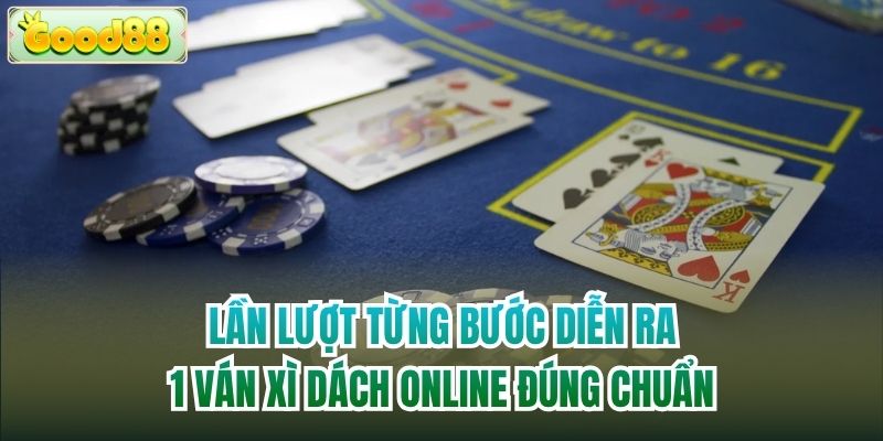 Lần lượt từng bước diễn ra 1 ván Xì Dách online đúng chuẩn