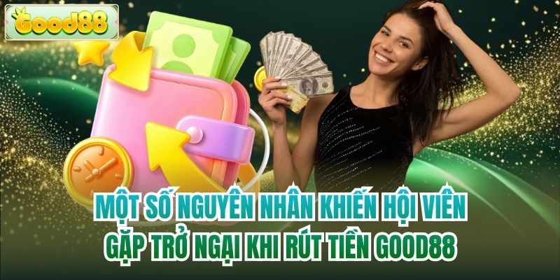 Một số nguyên nhân khiến hội viên gặp trở ngại khi rút tiền Good88