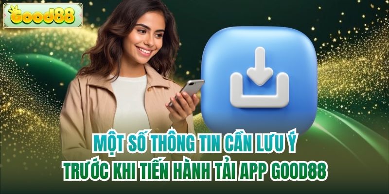 Một số thông tin cần lưu ý trước khi tiến hành tải app Good88