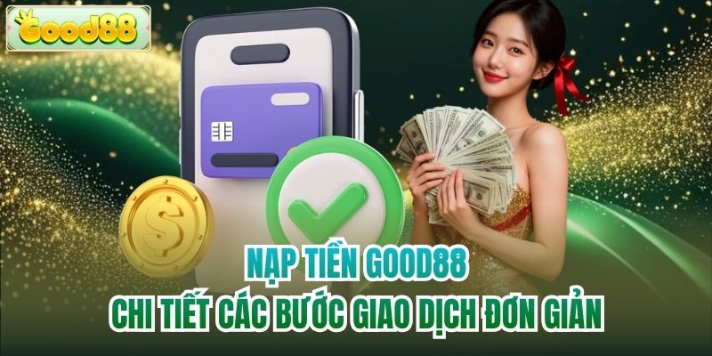 Nạp Tiền Good88 | Chi Tiết Các Bước Giao Dịch Đơn Giản