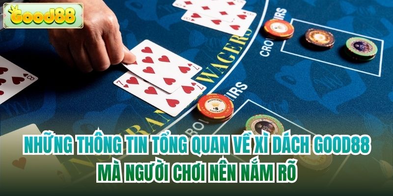 Những thông tin tổng quan về Xì Dách Good88 mà người chơi nên nắm rõ