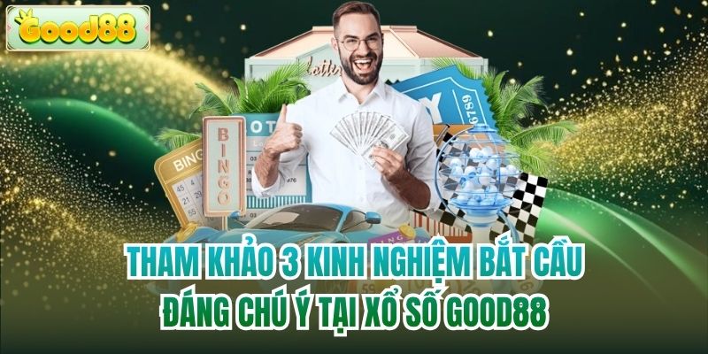 Tham khảo 3 kinh nghiệm bắt cầu đáng chú ý tại xổ số Good88
