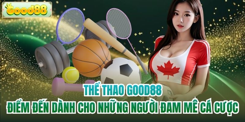 Thể thao Good88 - Điểm đến dành cho những người đam mê cá cược