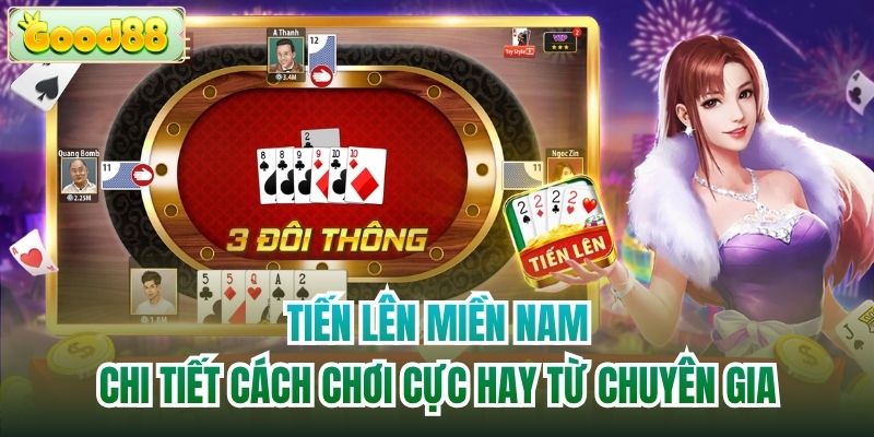 Tiến Lên Miền Nam - Chi Tiết Cách Chơi Cực Hay Từ Chuyên Gia