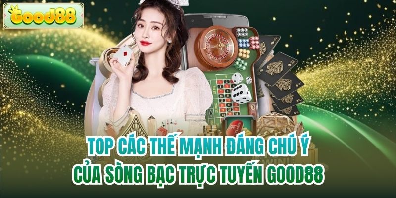 Top các thế mạnh đáng chú ý của sòng bạc trực tuyến Good88