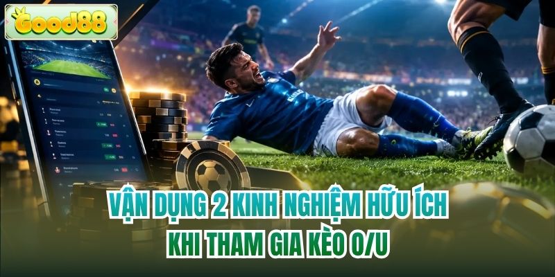 Vận dụng 2 kinh nghiệm hữu ích khi tham gia kèo O/U